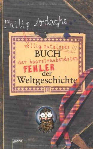 Philip Ardaghs völlig nutzloses Buch der haarsträubendsten Fehler der Weltgeschichte