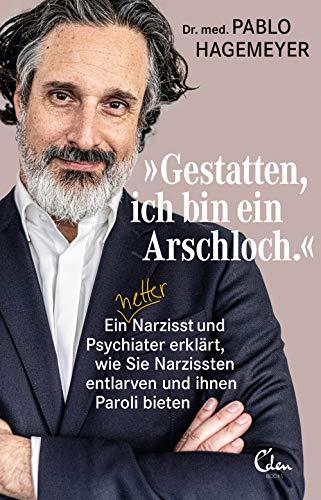 »Gestatten, ich bin ein Arschloch.«: Ein netter Narzisst und Psychiater erklärt, wie Sie Narzissten entlarven und ihnen Paroli bieten