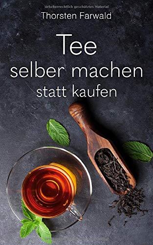 Tee selber machen statt kaufen: 100 geniale Teerezepte