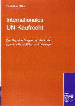 Internationales UN-Kaufrecht: Das Recht in Fragen und Antworten sowie in Praxisfällen und Lösungen