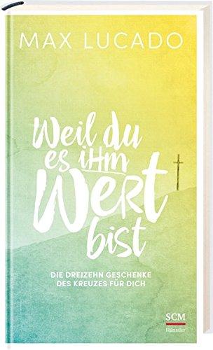 Weil du es ihm wert bist: Die dreizehn Geschenke des Kreuzes für dich