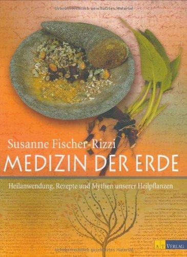 Medizin der Erde: Heilanwendung, Rezepte und Mythen unserer Heilpflanzen