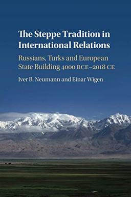 The Steppe Tradition in International Relations: Russians, Turks and European State Building 4000 Bce-2017 Ce