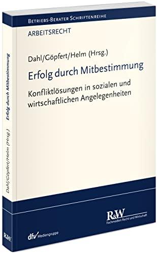 Erfolg durch Mitbestimmung: Konfliktlösungen in sozialen und wirtschaftlichen Angelegenheiten (Betriebs-Berater Schriftenreihe/ Arbeitsrecht)