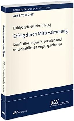 Erfolg durch Mitbestimmung: Konfliktlösungen in sozialen und wirtschaftlichen Angelegenheiten (Betriebs-Berater Schriftenreihe/ Arbeitsrecht)