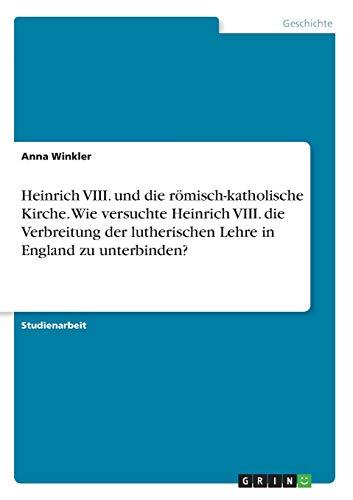 Heinrich VIII. und die römisch-katholische Kirche. Wie versuchte Heinrich VIII. die Verbreitung der lutherischen Lehre in England zu unterbinden?