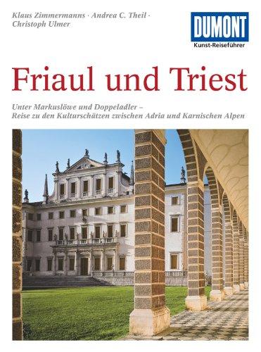 DuMont Kunst-Reiseführer Friaul und Triest: Unter Markuslöwe und Doppeladler - Reise zu den Kulturschätzen zwischen Adria und Karnischen Alpen