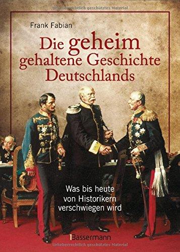 Die geheim gehaltene Geschichte Deutschlands: Was bis heute von Historikern verschwiegen wird