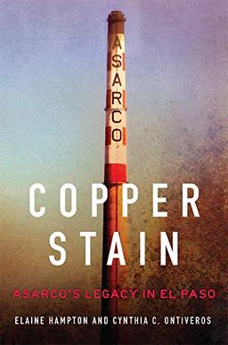 Copper Stain: Asarco's Legacy in El Pasovolume 1 (The Environment in Modern North America, Band 1)