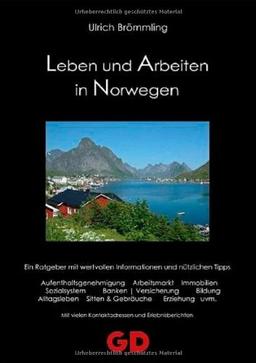 Leben und Arbeiten in Norwegen: Ein Ratgeber mit wertvollen Informationen und nützlichen Tipps: Aufenthaltsgenehmigungen, Arbeitsmarkt, Immobilien, ... vielen Kontaktadressen und Erlebnisberichten