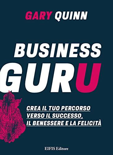 Business guru. Crea il tuo percorso verso il successo, il benessere e la felicità (Life)