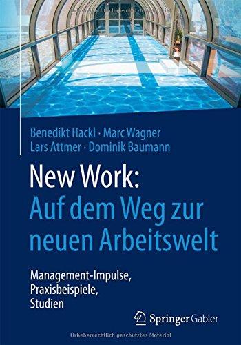 New Work: Auf dem Weg zur neuen Arbeitswelt: Management-Impulse, Praxisbeispiele, Studien