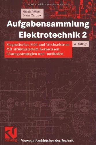 Aufgabensammlung Elektrotechnik 2: Magnetisches Feld und Wechselstrom. Mit strukturiertem Kernwissen, Lösungsstrategien und -methoden (Viewegs Fachbücher der Technik)