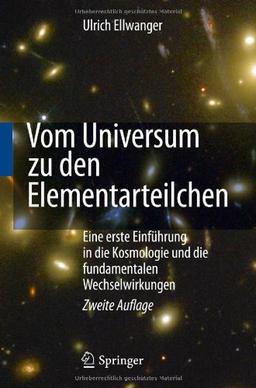 Vom Universum zu den Elementarteilchen: Eine erste Einführung in die Kosmologie und die fundamentalen Wechselwirkungen