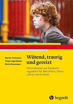 Wütend, traurig und gereizt: Informationen zur Emotionsregulation für Betroffene, Eltern, Lehrer und Erzieher (Ratgeber Kinder- und Jugendpsychotherapie)