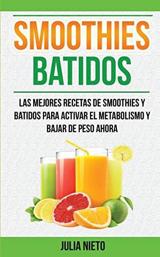 Smoothies: Batidos: Las Mejores Recetas de Smoothies y Batidos Para Activar el Metabolismo y Bajar de Peso Ahora