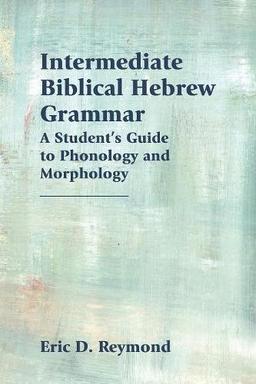 Intermediate Biblical Hebrew Grammar: A Student's Guide to Phonology and Morphology (Resources for Biblical Study, Band 89)