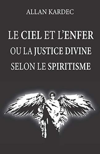 Le ciel et l'enfer ou la justice divine selon le spiritisme: nouvelle édition avec lisibilité améliorée, contenant doctrines sur le passage de la vie ... récompenses futures, les anges et démons....