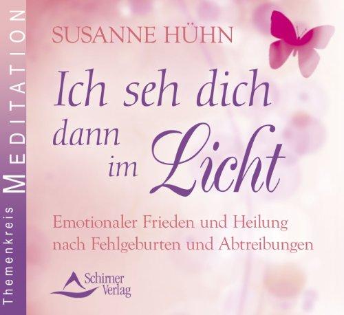 Ich seh dich dann im Licht - Emotionaler Frieden und Heilung nach Fehlgeburten und Abtreibungen