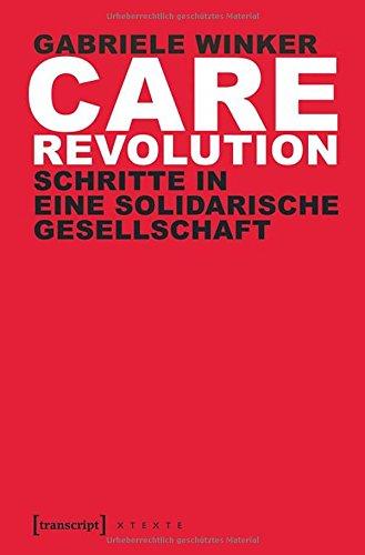 Care Revolution: Schritte in eine solidarische Gesellschaft (X-Texte zu Kultur und Gesellschaft)