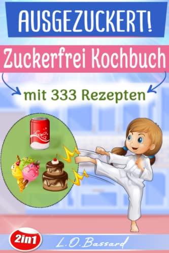 AUSGEZUCKERT! XXL Zuckerfrei Kochbuch mit 333 Rezepten: Das große 2in1 Kochbuch für eine zuckerfreie Ernährung. Zuckerfrei Kochen mit Kindern + Einfach Zuckerfrei – Das Zuckerfrei Kochbuch