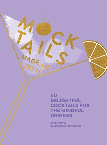 Mocktails Made Me Do It: 60 Delightful Cocktails for the Mindful Drinker (Alcohol-Free)