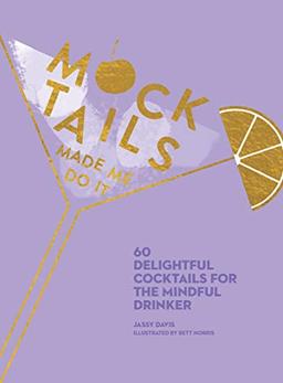 Mocktails Made Me Do It: 60 Delightful Cocktails for the Mindful Drinker (Alcohol-Free)