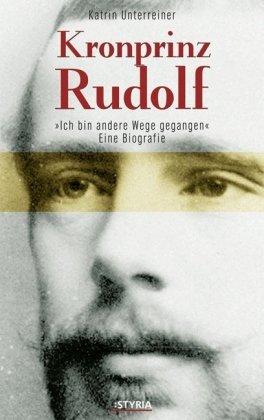 Kronprinz Rudolf: Eine Biografie. Ich bin andere Wege gegangen...