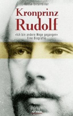 Kronprinz Rudolf: Eine Biografie. Ich bin andere Wege gegangen...