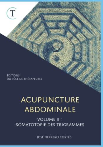 Acupuncture Abdominale. Volume II : Somatotopie des Trigrammes