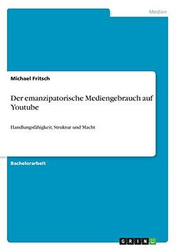 Der emanzipatorische Mediengebrauch auf Youtube: Handlungsfähigkeit, Struktur und Macht