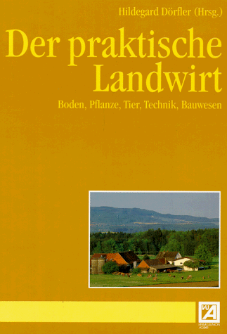 Der praktische Landwirt. Boden, Pflanze, Tier, Technik, Bauwesen