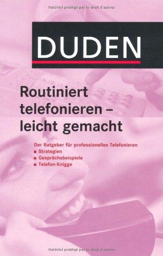 Duden Routiniert telefonieren - leicht gemacht: Der Ratgeber für professionelles Telefonieren: Strategien, Gesprächsbeispiele, Telefon-Knigge