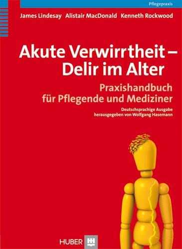 Akute Verwirrtheit - Delir im Alter. Praxishandbuch für Pflegende und Mediziner