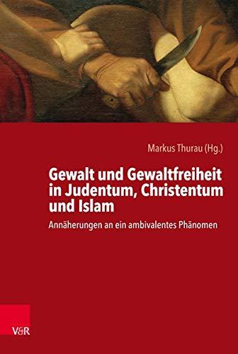 Gewalt und Gewaltfreiheit in Judentum, Christentum und Islam: Annäherungen an ein ambivalentes Phänomen