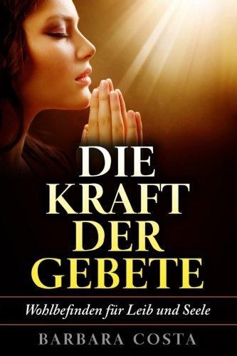 Die Kraft der Gebete!: Wohlbefinden fuer Leib und Seele