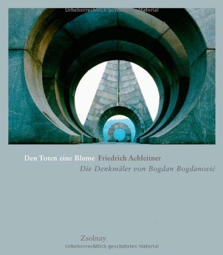 Den Toten eine Blume: Die Denkmäler von Bogdan Bogdanovic