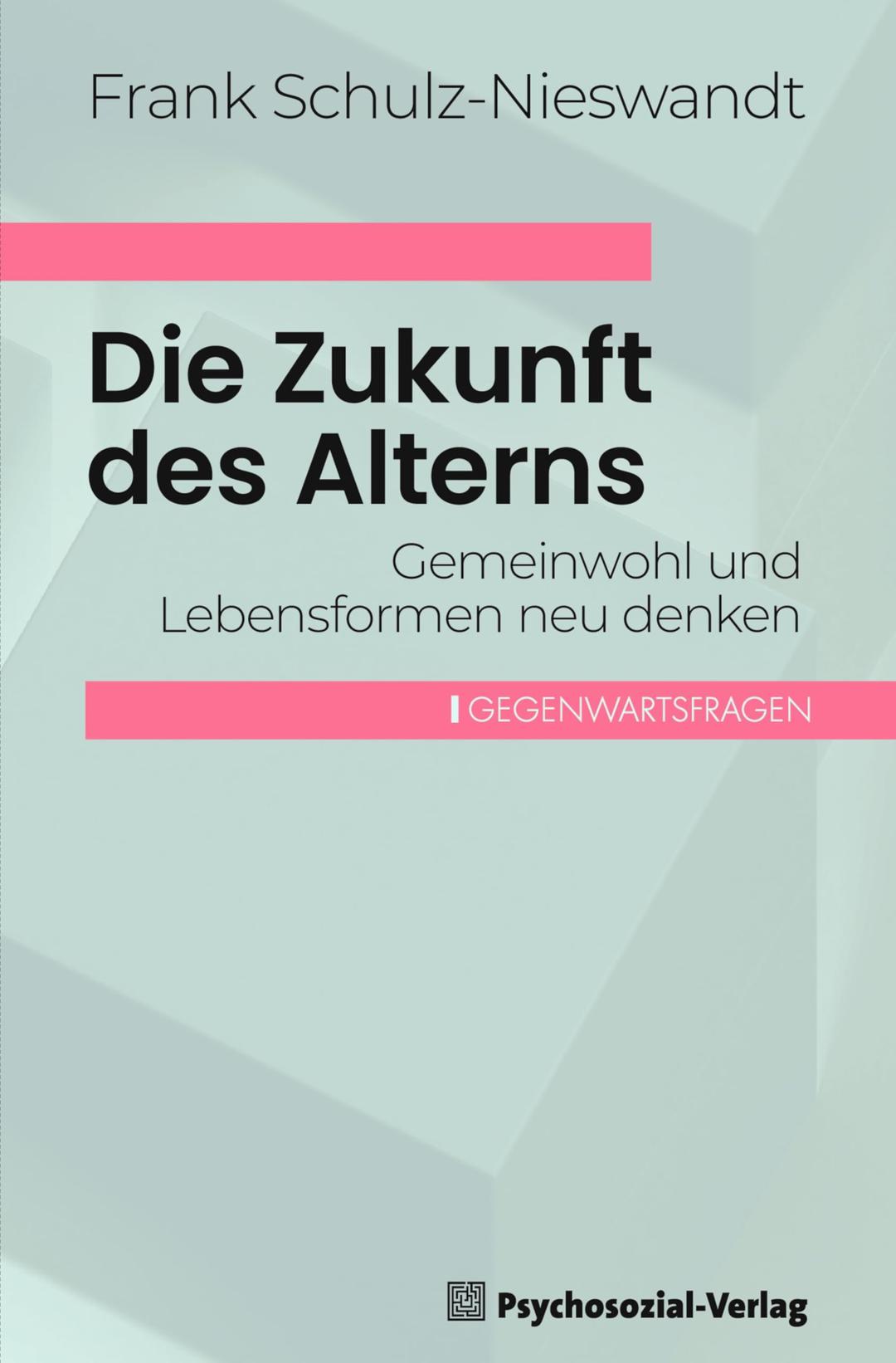 Die Zukunft des Alterns: Gemeinwohl und Lebensformen neu denken (Gegenwartsfragen)