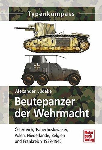 Beutepanzer der Wehrmacht: Österreich, Tschechoslowakei, Polen, Niederlande, Belgien und Frankreich  1939-1945 (Typenkompass)