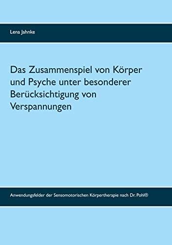 Das Zusammenspiel von Körper und Psyche unter besonderer Berücksichtigung von Verspannungen in diesem Kontext: Anwendungsfelder der Sensomotorischen Körpertherapie nach Dr. Pohl®