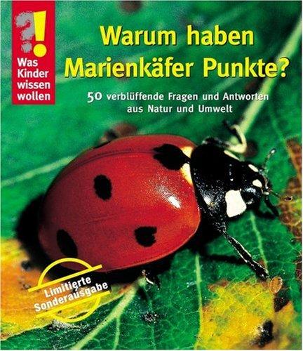 Was Kinder wissen wollen. Warum haben Marienkäfer Punkte?: 50 verblüffende Fragen und Antworten aus Natur und Tierwelt