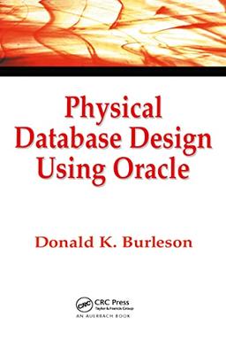 Physical Database Design Using Oracle (Foundations of Database Design, Band 1)