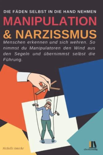 Manipulation und Narzissmus erkennen und sich wehren: Menschen erkennen: So nimmst du Manipulatoren den Wind aus den Segeln und übernimmst selbst die Führung.