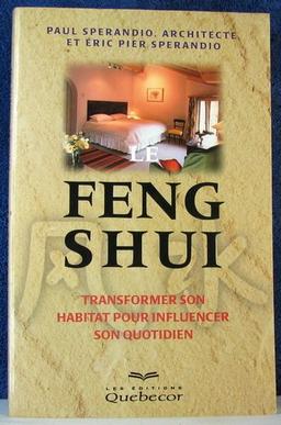 LE FENG SHUI. Transformer son habitat pour influencer son quotidien