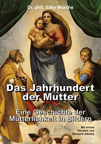 Das Jahrhundert der Mutter: Eine Geschichte der Mütterlichkeit in Bildern