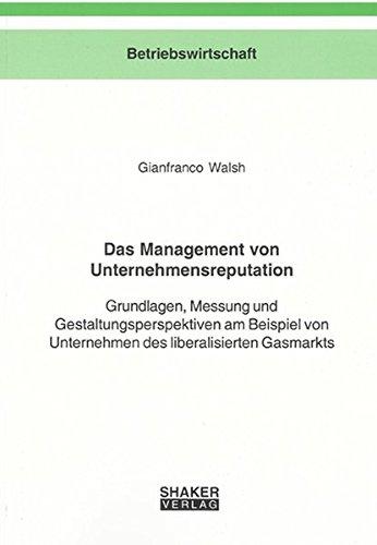 Das Management von Unternehmensreputation: Grundlagen, Messung und Gestaltungsperspektiven am Beispiel von Unternehmen des liberalisierten Gasmarkts (Berichte aus der Betriebswirtschaft)