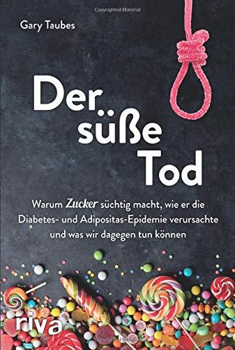 Der süße Tod: Warum Zucker süchtig macht, wie er die Diabetes- und Adipositas-Epidemie verursachte und was wir dagegen tun können