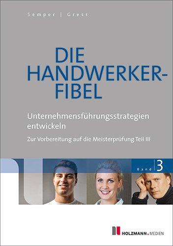 Die Handwerker-Fibel: Band 3: Unternehmensführung entwickeln Zur Vorbereitung auf die Meisterprüfung Teil III