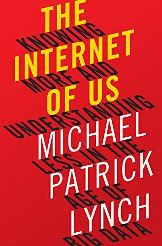 The Internet of Us: Knowing More and Understanding Less in the Age of Big Data