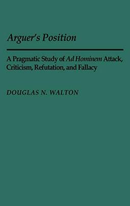 Arguer's Position: A Pragmatic Study of Ad Hominem Attack, Criticism, Refutation, and Fallacy (Contributions in Philosophy)